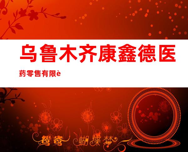 乌鲁木齐康鑫德医药零售有限责任公司